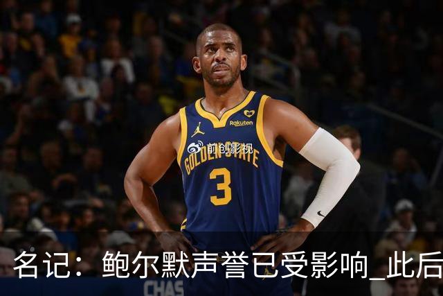 名记：鲍尔默声誉已受影响 此后快船所有激进操作都会被重新审视