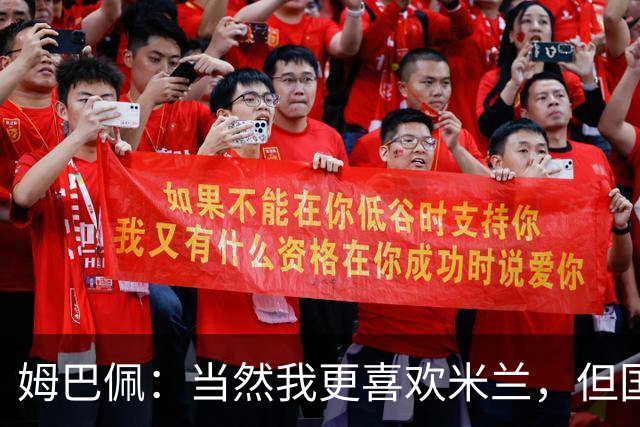 姆巴佩：当然我更喜欢米兰，但国米是一个值得高度尊重的对手