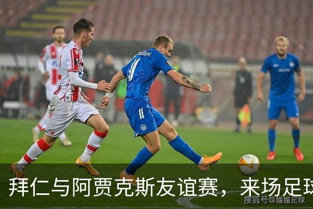 拜仁与阿贾克斯友谊赛，来场足球盛宴庆祝新球场！