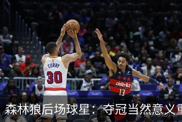 森林狼后场球星：夺冠当然意义重大，但我们先得把大家融合起来