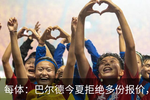 每体：巴尔德今夏拒绝多份报价，不满弗里克沟通方式