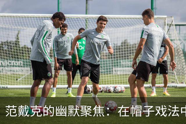 范戴克的幽默聚焦：在帽子戏法中踢出内向与压力的怪圈