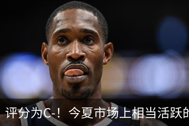 评分为C-！今夏市场上相当活跃的湖人真的在实力上变强了吗？