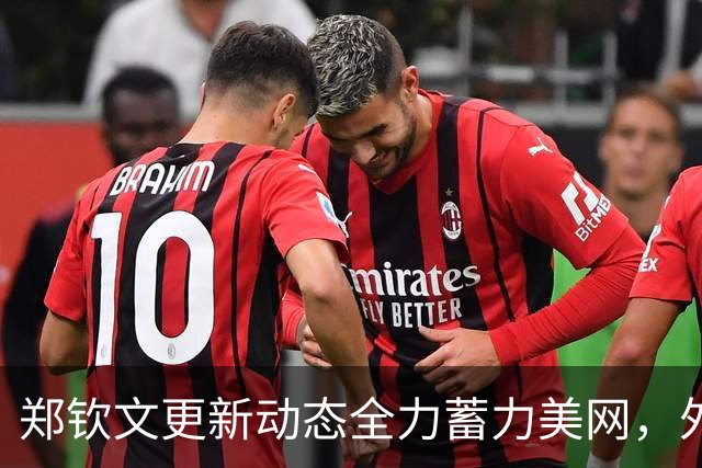 郑钦文更新动态全力蓄力美网，外媒报道美网为阿卡保留混双外卡